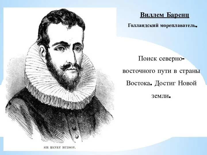 Виллем Баренц Голландский мореплаватель. Поиск северно-восточного пути в страны Востока. Достиг Новой земли.