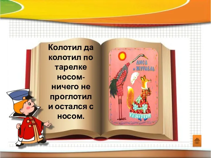 Колотил да колотил по тарелке носом- ничего не проглотил и остался с носом.