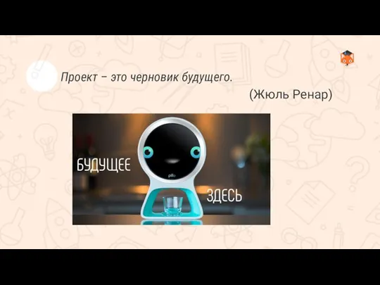 Проект – это черновик будущего. (Жюль Ренар)