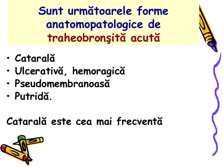 Sunt următoarele forme anatomopatologice de traheobronşită acută Catarală Ulcerativă, hemoragică Pseudomembranoasă Putridă.