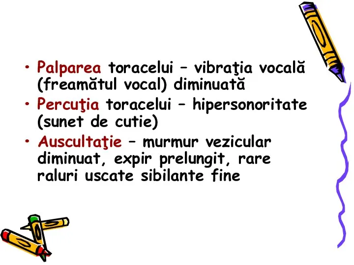 Palparea toracelui – vibraţia vocală (freamătul vocal) diminuată Percuţia toracelui – hipersonoritate