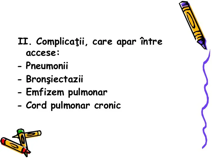 II. Complicaţii, care apar între accese: Pneumonii Bronşiectazii Emfizem pulmonar Cord pulmonar cronic