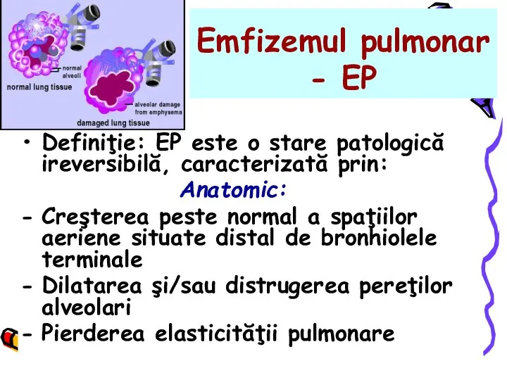 Emfizemul pulmonar - EP Definiţie: EP este o stare patologică ireversibilă, caracterizată