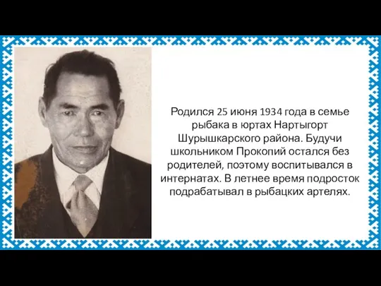 Родился 25 июня 1934 года в семье рыбака в юртах Нартыгорт Шурышкарского