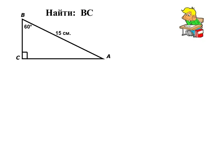 Найти: BC C A B 60° 15 см.