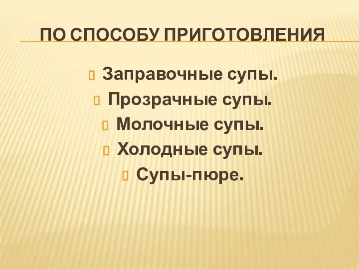 ПО СПОСОБУ ПРИГОТОВЛЕНИЯ Заправочные супы. Прозрачные супы. Молочные супы. Холодные супы. Супы-пюре.