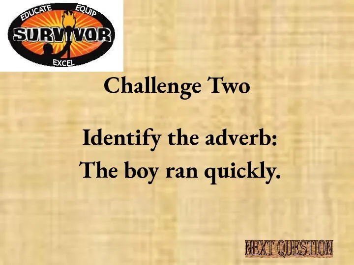 Challenge Two Identify the adverb: The boy ran quickly. NEXT QUESTION