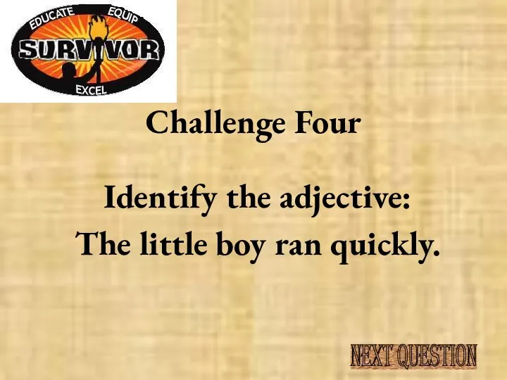 Challenge Four Identify the adjective: The little boy ran quickly. NEXT QUESTION