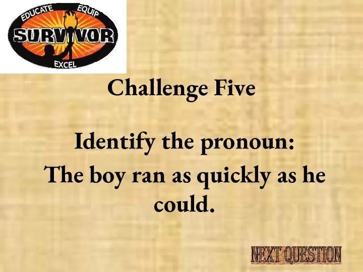 Challenge Five Identify the pronoun: The boy ran as quickly as he could. NEXT QUESTION