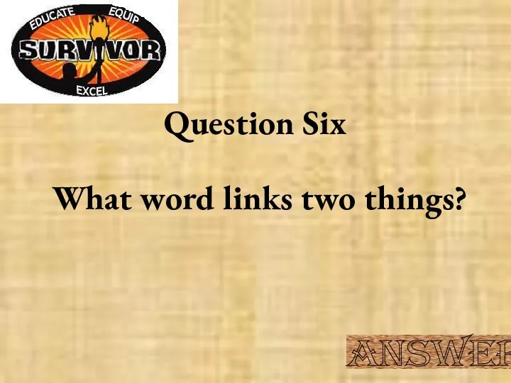 Question Six What word links two things? Answer