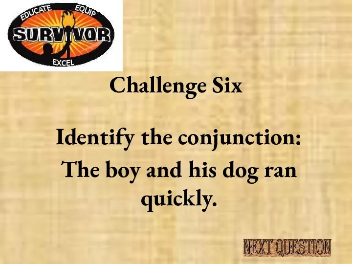 Challenge Six Identify the conjunction: The boy and his dog ran quickly. NEXT QUESTION