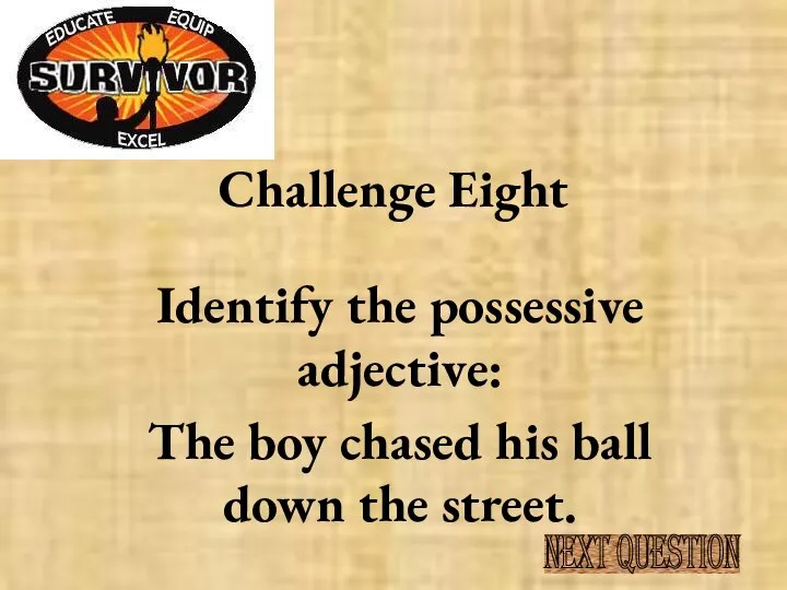 Challenge Eight Identify the possessive adjective: The boy chased his ball down the street. NEXT QUESTION