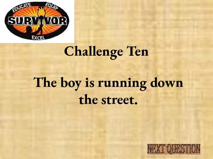 Challenge Ten The boy is running down the street. NEXT QUESTION