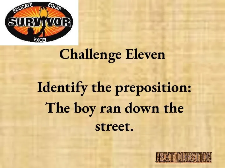 Challenge Eleven Identify the preposition: The boy ran down the street. NEXT QUESTION
