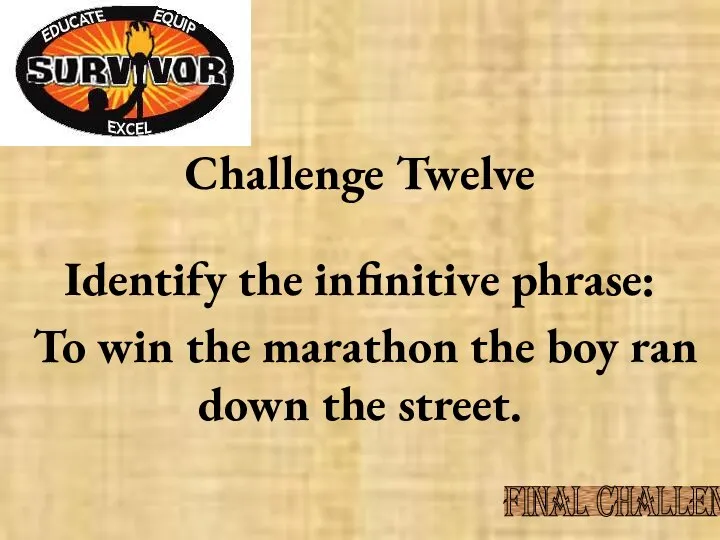 Challenge Twelve Identify the infinitive phrase: To win the marathon the boy