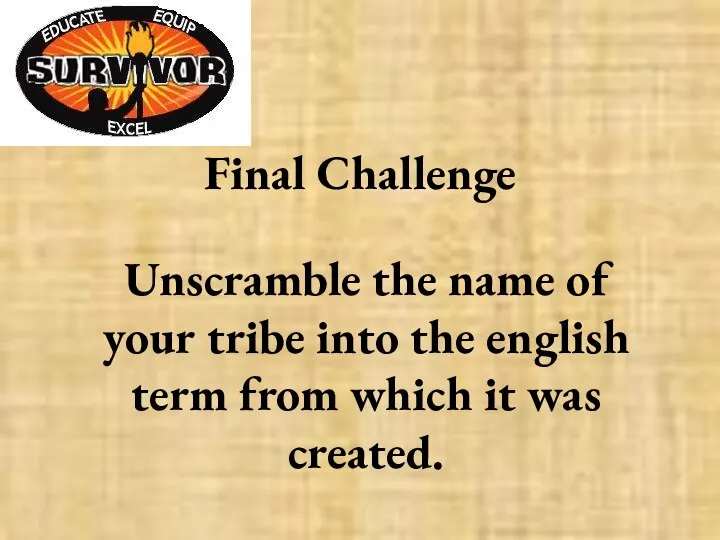 Final Challenge Unscramble the name of your tribe into the english term