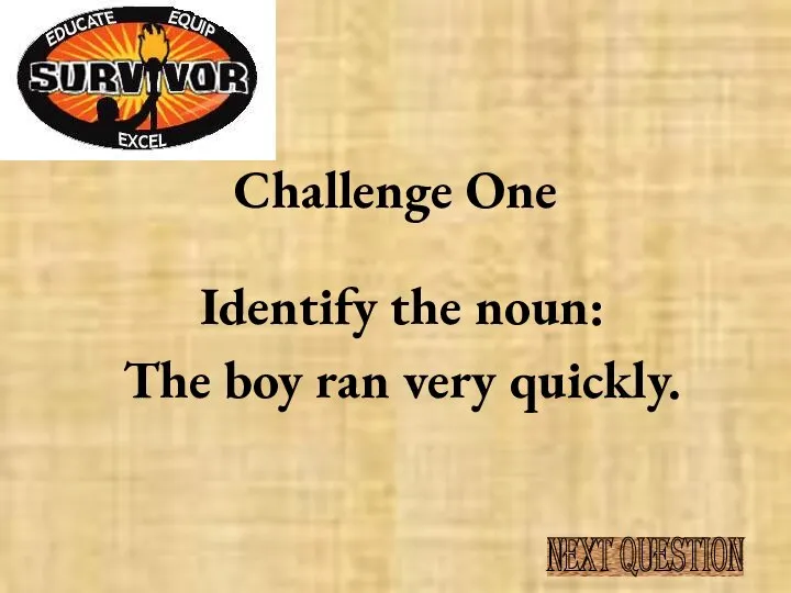 Challenge One Identify the noun: The boy ran very quickly. NEXT QUESTION