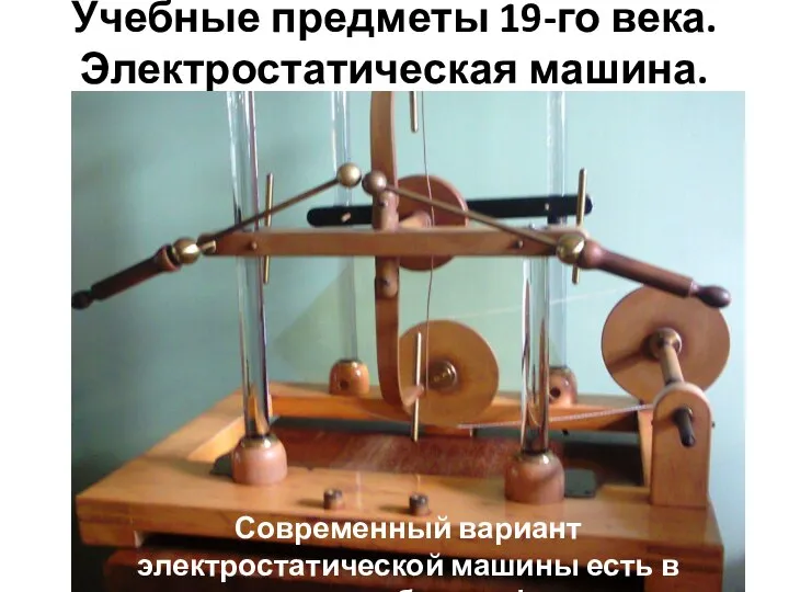 Учебные предметы 19-го века. Электростатическая машина. Современный вариант электростатической машины есть в гимназии в кабинете физики.