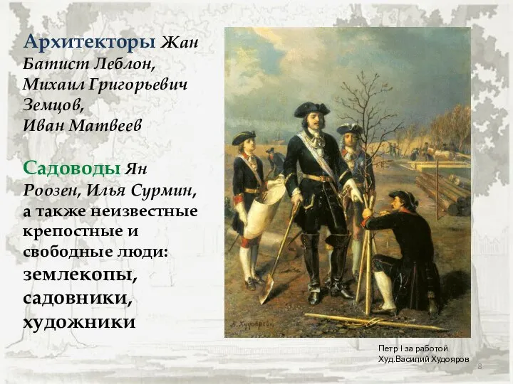 Архитекторы Жан Батист Леблон, Михаил Григорьевич Земцов, Иван Матвеев Садоводы Ян Роозен,