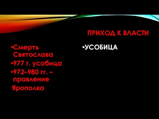 ПРИХОД К ВЛАСТИ Смерть Святослава 977 г. усобица 972–980 гг. – правление Ярополка УСОБИЦА