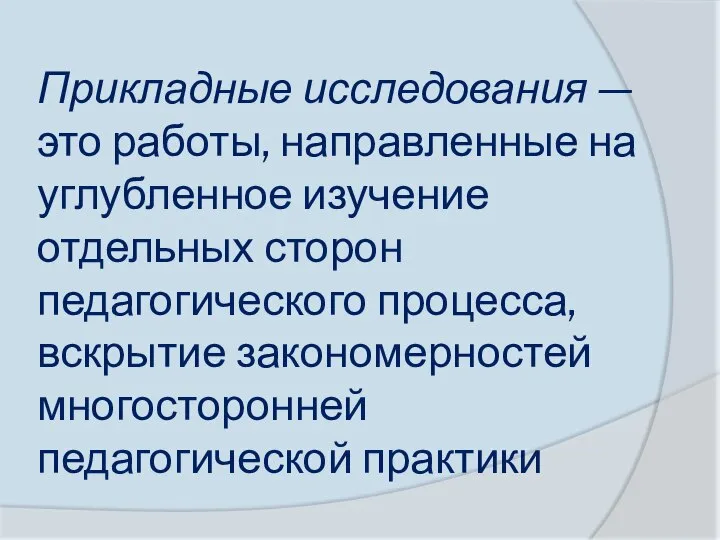 Прикладные исследования — это работы, направленные на углублен­ное изучение отдельных сторон педагогического