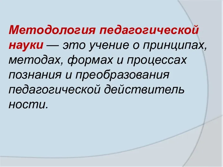 Методология педагогической науки — это учение о принципах, методах, формах и процессах