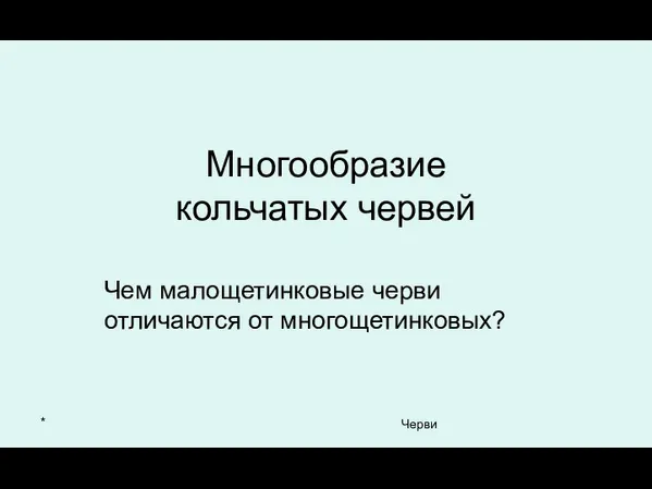 * Черви Многообразие кольчатых червей Чем малощетинковые черви отличаются от многощетинковых?