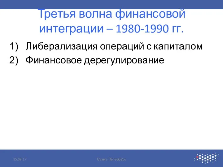 Третья волна финансовой интеграции – 1980-1990 гг. Либерализация операций с капиталом Финансовое дерегулирование 25.09.17 Санкт-Петербург