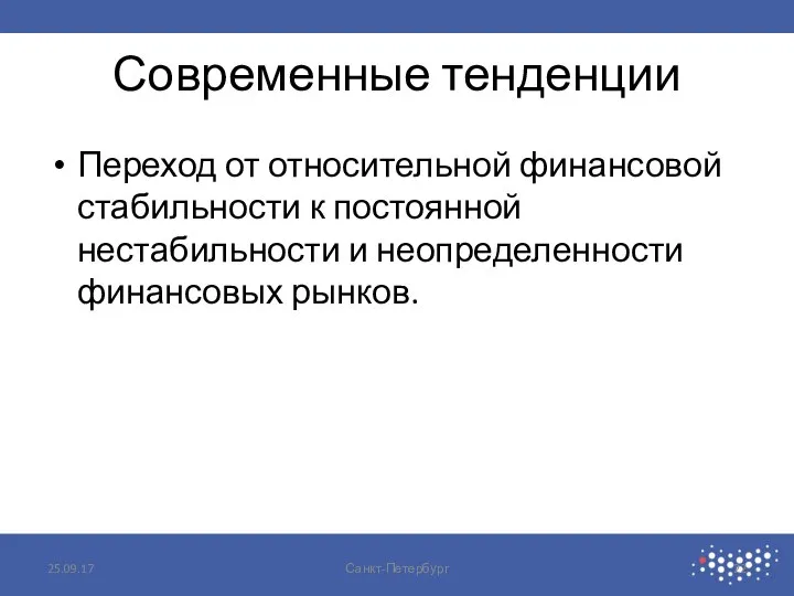 Современные тенденции Переход от относительной финансовой стабильности к постоянной нестабильности и неопределенности финансовых рынков. 25.09.17 Санкт-Петербург