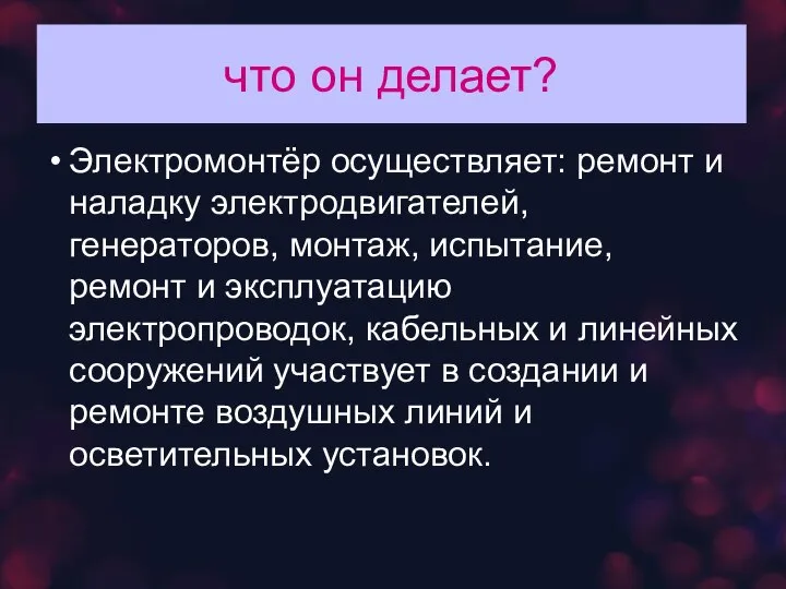 что он делает? Электромонтёр осуществляет: ремонт и наладку электродвигателей, генераторов, монтаж, испытание,