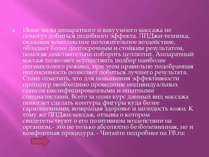 Иные виды аппаратного и вакуумного массажа не помогут добиться подобного эффекта. ЛПДжи-техника,