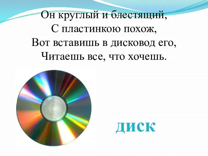 Он круглый и блестящий, С пластинкою похож, Вот вставишь в дисковод его,