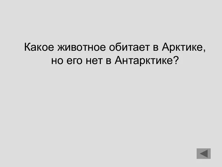 Какое животное обитает в Арктике, но его нет в Антарктике?