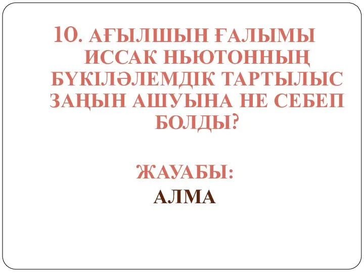 10. АҒЫЛШЫН ҒАЛЫМЫ ИССАК НЬЮТОННЫҢ БҮКІЛӘЛЕМДІК ТАРТЫЛЫС ЗАҢЫН АШУЫНА НЕ СЕБЕП БОЛДЫ? ЖАУАБЫ: АЛМА