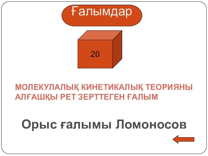 Ғалымдар 20 МОЛЕКУЛАЛЫҚ КИНЕТИКАЛЫҚ ТЕОРИЯНЫ АЛҒАШҚЫ РЕТ ЗЕРТТЕГЕН ҒАЛЫМ Орыс ғалымы Ломоносов