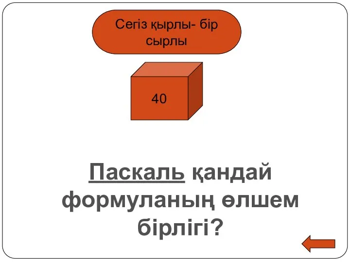 Сегіз қырлы- бір сырлы 40 Паскаль қандай формуланың өлшем бірлігі?