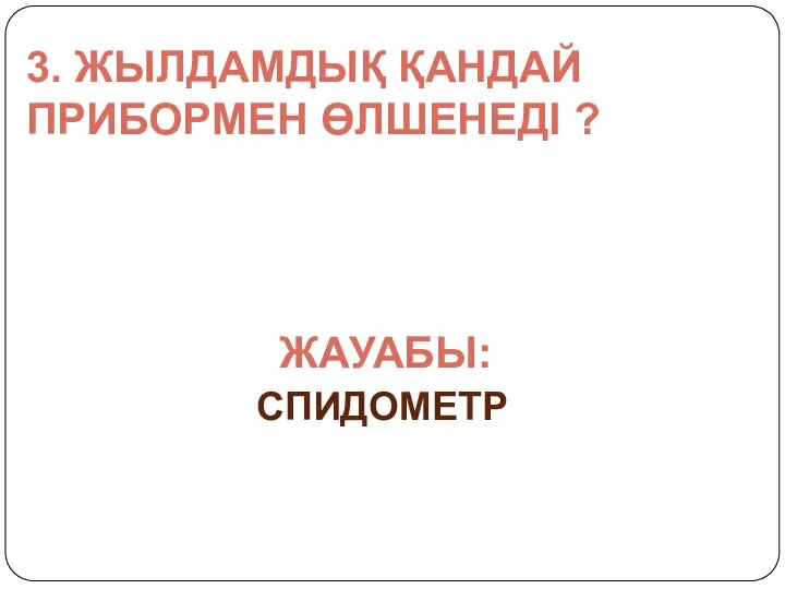 3. ЖЫЛДАМДЫҚ ҚАНДАЙ ПРИБОРМЕН ӨЛШЕНЕДІ ? ЖАУАБЫ: СПИДОМЕТР