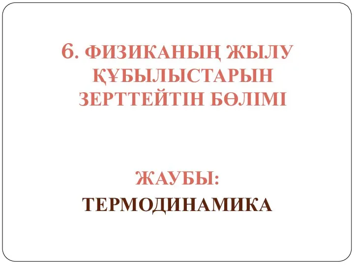 6. ФИЗИКАНЫҢ ЖЫЛУ ҚҰБЫЛЫСТАРЫН ЗЕРТТЕЙТІН БӨЛІМІ ЖАУБЫ: ТЕРМОДИНАМИКА