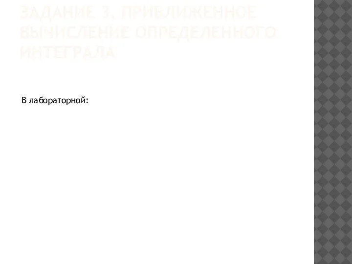 ЗАДАНИЕ 3. ПРИБЛИЖЕННОЕ ВЫЧИСЛЕНИЕ ОПРЕДЕЛЕННОГО ИНТЕГРАЛА В лабораторной: