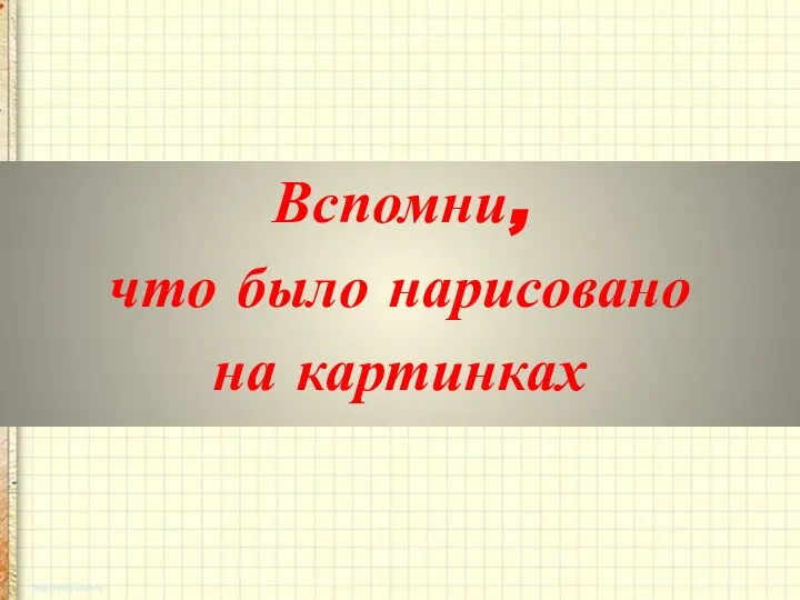 Вспомни, что было нарисовано на картинках