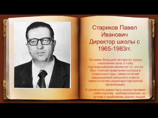 Стариков Павел Иванович Директор школы с 1965-1983гг. Он имел большой авторитет среди