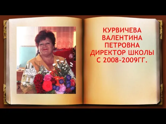 КУРВИЧЕВА ВАЛЕНТИНА ПЕТРОВНА ДИРЕКТОР ШКОЛЫ С 2008-2009ГГ.