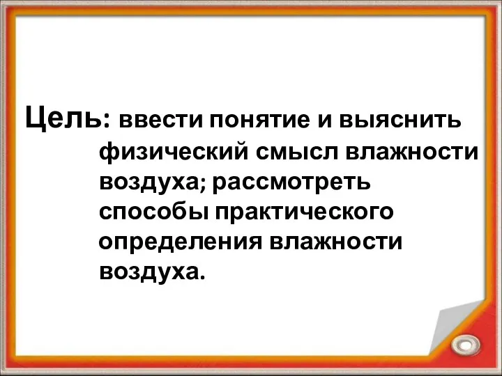 Цель: ввести понятие и выяснить физический смысл влажности воздуха; рассмотреть способы практического определения влажности воздуха.