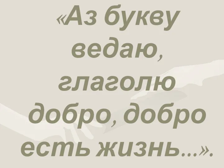 «Аз букву ведаю, глаголю добро, добро есть жизнь...».