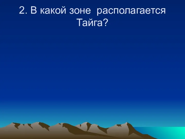 2. В какой зоне располагается Тайга?