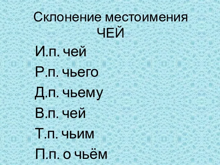 Склонение местоимения ЧЕЙ И.п. чей Р.п. чьего Д.п. чьему В.п. чей Т.п. чьим П.п. о чьём