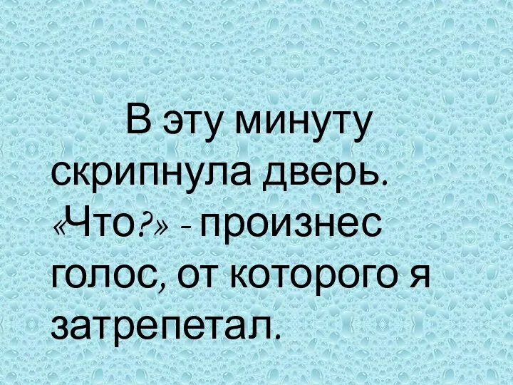 В эту минуту скрипнула дверь. «Что?» - произнес голос, от которого я затрепетал.