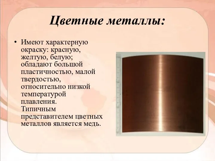 Цветные металлы: Имеют характерную окраску: красную, желтую, белую; обладают большой пластичностью, малой