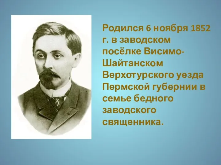 Родился 6 ноября 1852 г. в заводском посёлке Висимо-Шайтанском Верхотурского уезда Пермской