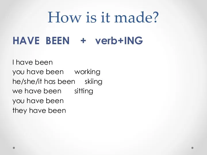 How is it made? HAVE BEEN + verb+ING I have been you